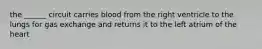 the ______ circuit carries blood from the right ventricle to the lungs for gas exchange and returns it to the left atrium of the heart