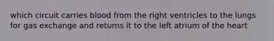 which circuit carries blood from the right ventricles to the lungs for <a href='https://www.questionai.com/knowledge/kU8LNOksTA-gas-exchange' class='anchor-knowledge'>gas exchange</a> and returns it to the left atrium of <a href='https://www.questionai.com/knowledge/kya8ocqc6o-the-heart' class='anchor-knowledge'>the heart</a>