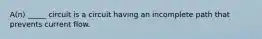 A(n) _____ circuit is a circuit having an incomplete path that prevents current flow.
