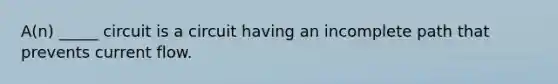 A(n) _____ circuit is a circuit having an incomplete path that prevents current flow.