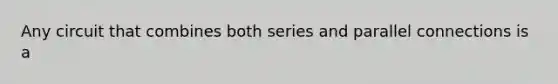 Any circuit that combines both series and parallel connections is a