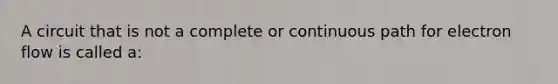 A circuit that is not a complete or continuous path for electron flow is called a: