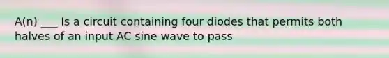 A(n) ___ Is a circuit containing four diodes that permits both halves of an input AC sine wave to pass