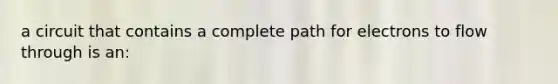 a circuit that contains a complete path for electrons to flow through is an: