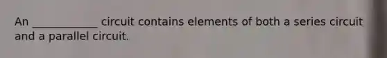 An ____________ circuit contains elements of both a series circuit and a parallel circuit.