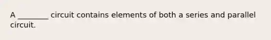 A ________ circuit contains elements of both a series and parallel circuit.