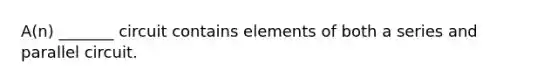 A(n) _______ circuit contains elements of both a series and parallel circuit.