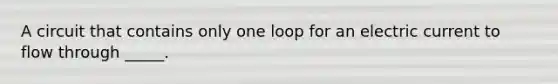 A circuit that contains only one loop for an electric current to flow through _____.