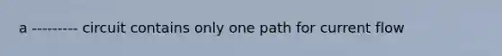 a --------- circuit contains only one path for current flow
