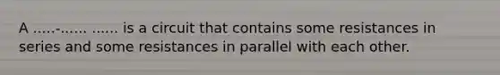 A .....-...... ...... is a circuit that contains some resistances in series and some resistances in parallel with each other.