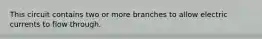 This circuit contains two or more branches to allow electric currents to flow through.