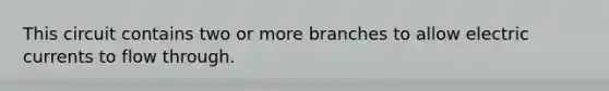 This circuit contains two or more branches to allow electric currents to flow through.