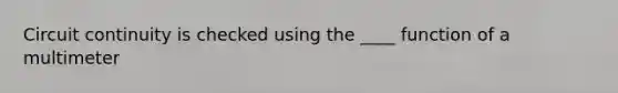 Circuit continuity is checked using the ____ function of a multimeter