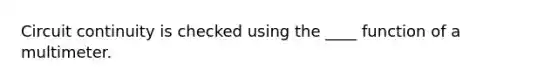 Circuit continuity is checked using the ____ function of a multimeter.
