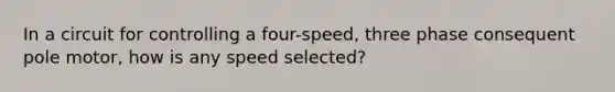 In a circuit for controlling a four-speed, three phase consequent pole motor, how is any speed selected?