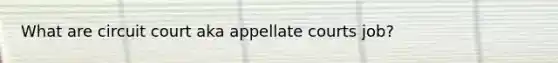 What are circuit court aka appellate courts job?