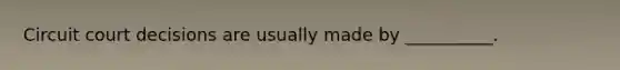 Circuit court decisions are usually made by __________.