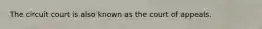 The circuit court is also known as the court of appeals.
