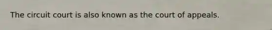 The circuit court is also known as the court of appeals.