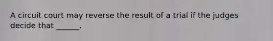 A circuit court may reverse the result of a trial if the judges decide that ______.