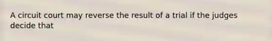 A circuit court may reverse the result of a trial if the judges decide that