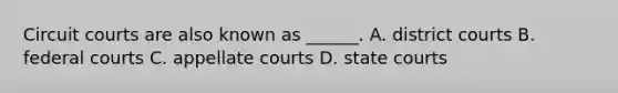 Circuit courts are also known as ______. A. district courts B. federal courts C. appellate courts D. state courts