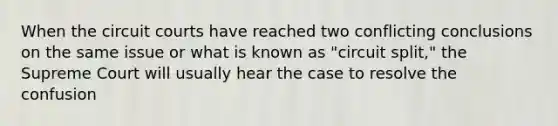 When the circuit courts have reached two conflicting conclusions on the same issue or what is known as "circuit split," the Supreme Court will usually hear the case to resolve the confusion