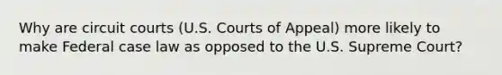 Why are circuit courts (U.S. Courts of Appeal) more likely to make Federal case law as opposed to the U.S. Supreme Court?