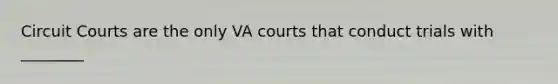 Circuit Courts are the only VA courts that conduct trials with ________