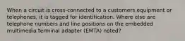 When a circuit is cross-connected to a customers equipment or telephones, it is tagged for identification. Where else are telephone numbers and line positions on the embedded multimedia terminal adapter (EMTA) noted?