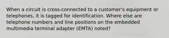 When a circuit is cross-connected to a customer's equipment or telephones, it is tagged for identification. Where else are telephone numbers and line positions on the embedded multimedia terminal adapter (EMTA) noted?