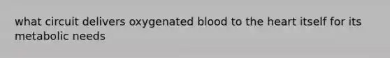 what circuit delivers oxygenated blood to the heart itself for its metabolic needs