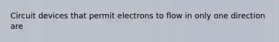 Circuit devices that permit electrons to flow in only one direction are