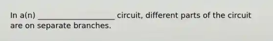 In a(n) ____________________ circuit, different parts of the circuit are on separate branches.