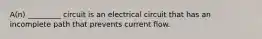 A(n) _________ circuit is an electrical circuit that has an incomplete path that prevents current flow.