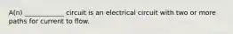 A(n) ____________ circuit is an electrical circuit with two or more paths for current to flow.