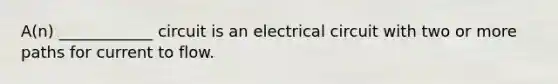 A(n) ____________ circuit is an electrical circuit with two or more paths for current to flow.