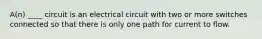 A(n) ____ circuit is an electrical circuit with two or more switches connected so that there is only one path for current to flow.