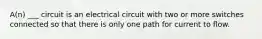 A(n) ___ circuit is an electrical circuit with two or more switches connected so that there is only one path for current to flow.