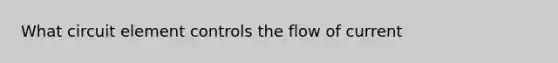 What circuit element controls the flow of current