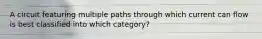 A circuit featuring multiple paths through which current can flow is best classified into which category?