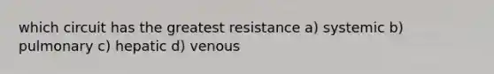 which circuit has the greatest resistance a) systemic b) pulmonary c) hepatic d) venous