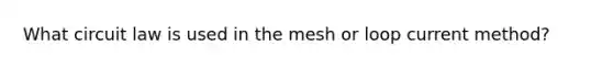 What circuit law is used in the mesh or loop current method?