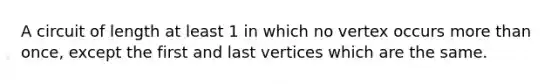 A circuit of length at least 1 in which no vertex occurs more than once, except the first and last vertices which are the same.