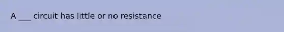 A ___ circuit has little or no resistance