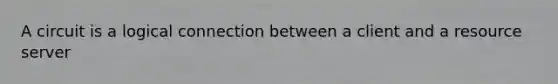 A circuit is a logical connection between a client and a resource server