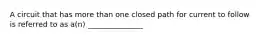 A circuit that has more than one closed path for current to follow is referred to as a(n) _______________