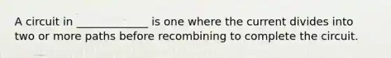 A circuit in _____________ is one where the current divides into two or more paths before recombining to complete the circuit.