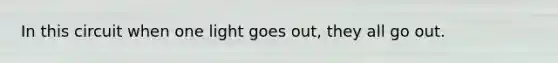 In this circuit when one light goes out, they all go out.