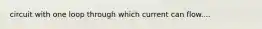 circuit with one loop through which current can flow....